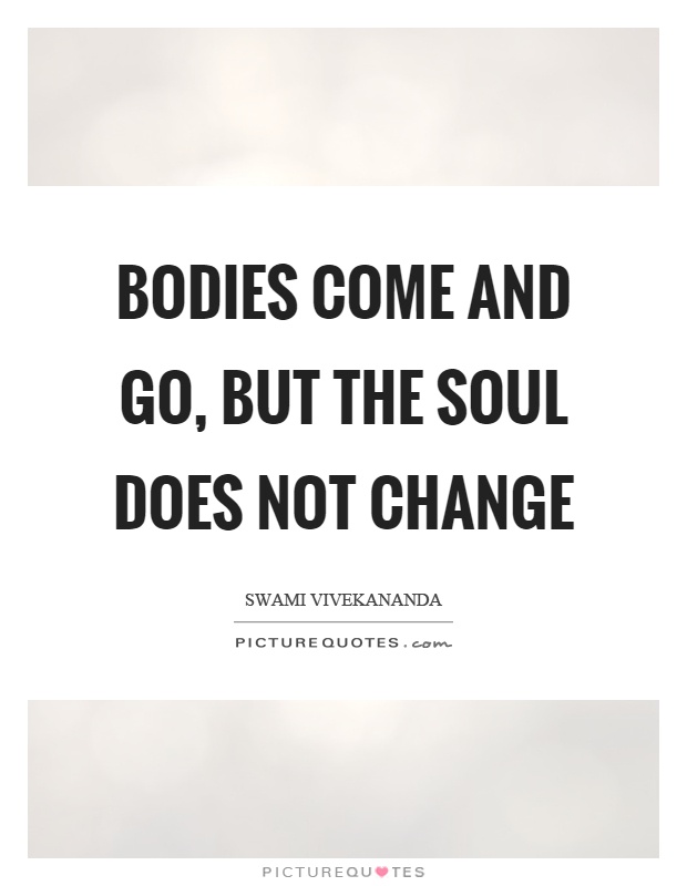 Bodies come and go, but the soul does not change Picture Quote #1