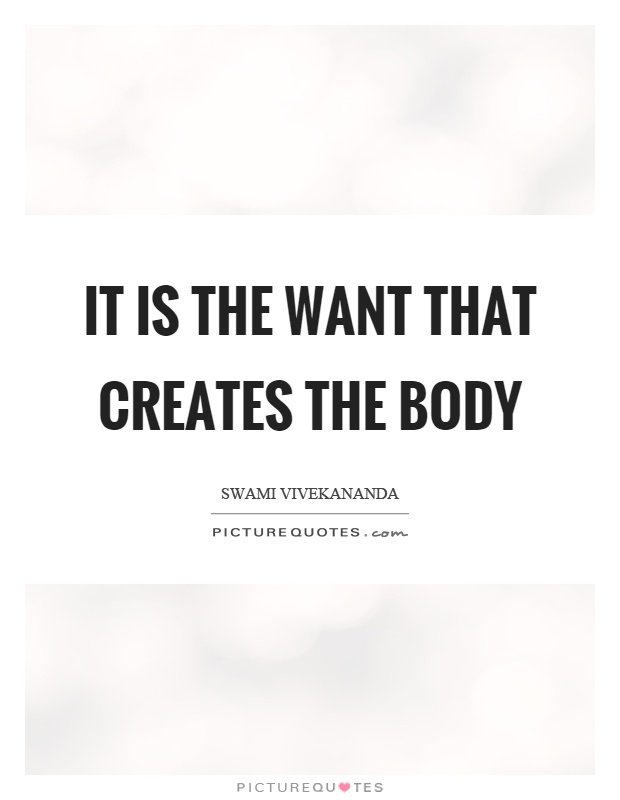 It is the want that creates the body Picture Quote #1