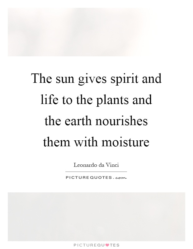 The sun gives spirit and life to the plants and the earth nourishes them with moisture Picture Quote #1
