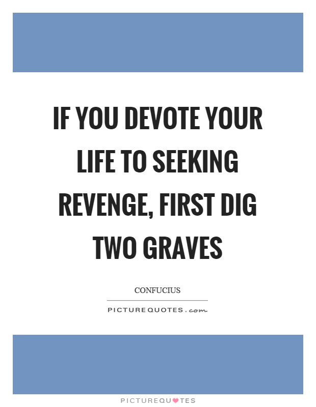 If you devote your life to seeking revenge, first dig two graves Picture Quote #1