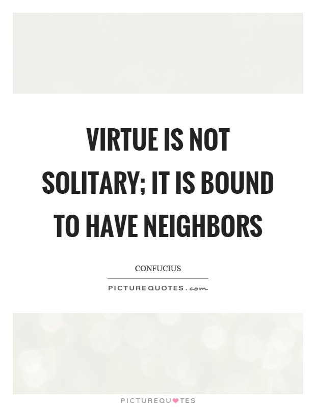 Virtue is not solitary; it is bound to have neighbors Picture Quote #1