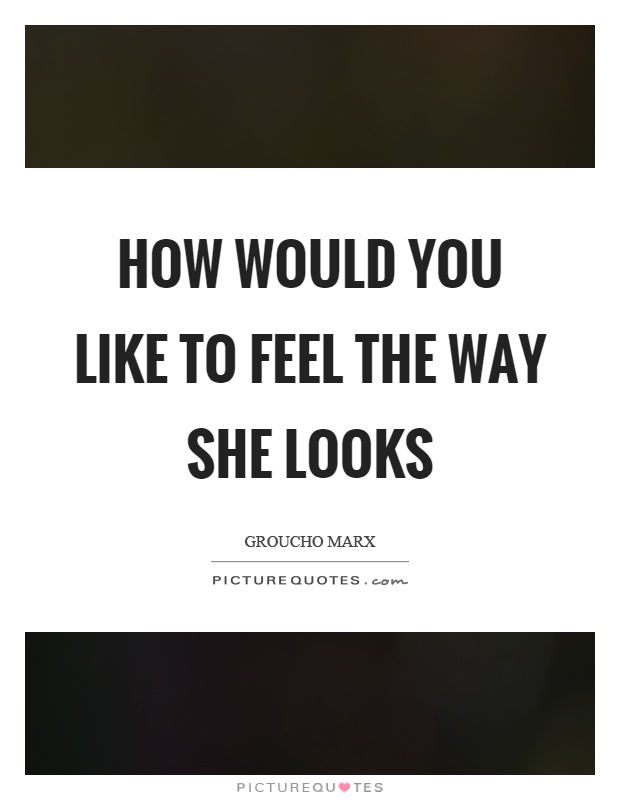 How would you like to feel the way she looks Picture Quote #1