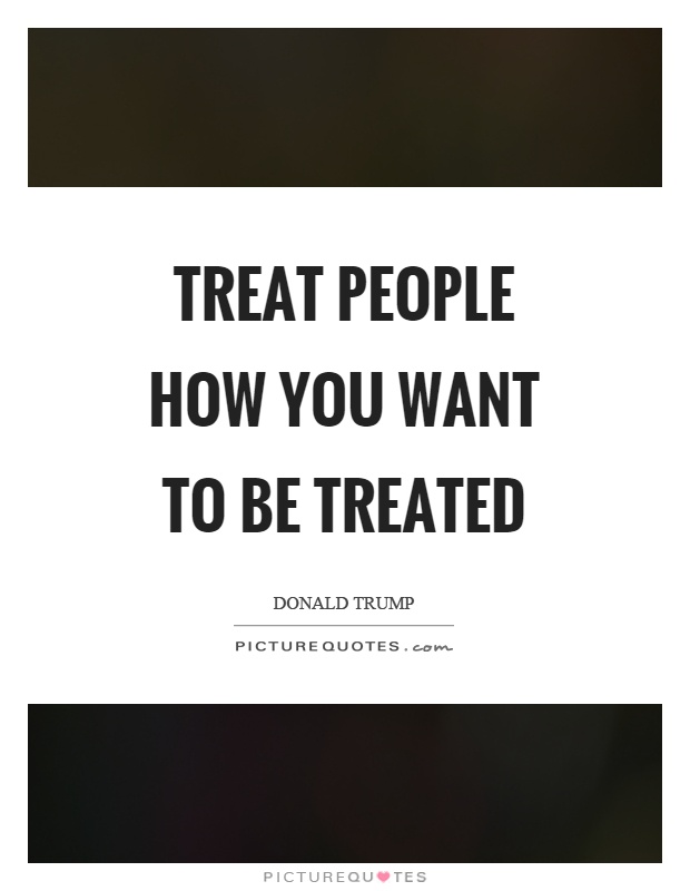 Treat people how you want to be treated Picture Quote #1