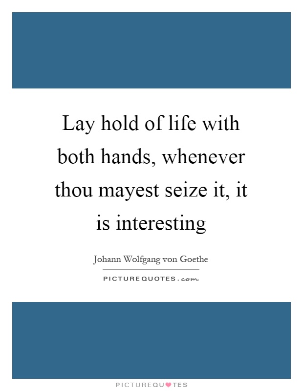 Lay hold of life with both hands, whenever thou mayest seize it, it is interesting Picture Quote #1