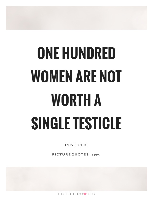 One hundred women are not worth a single testicle Picture Quote #1