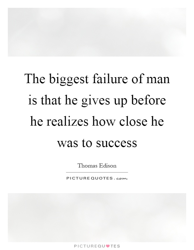 The Biggest Failure Of Man Is That He Gives Up Before He Picture 