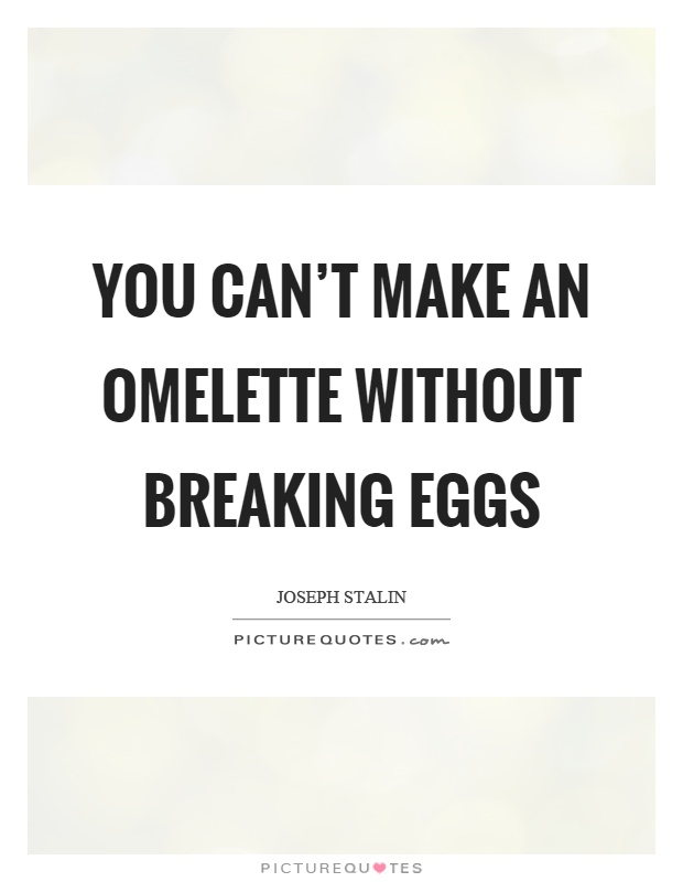 You can’t make an omelette without breaking eggs Picture Quote #1