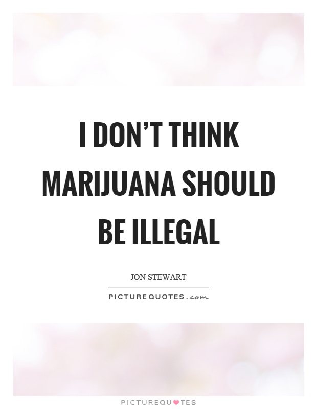 I don’t think marijuana should be illegal Picture Quote #1