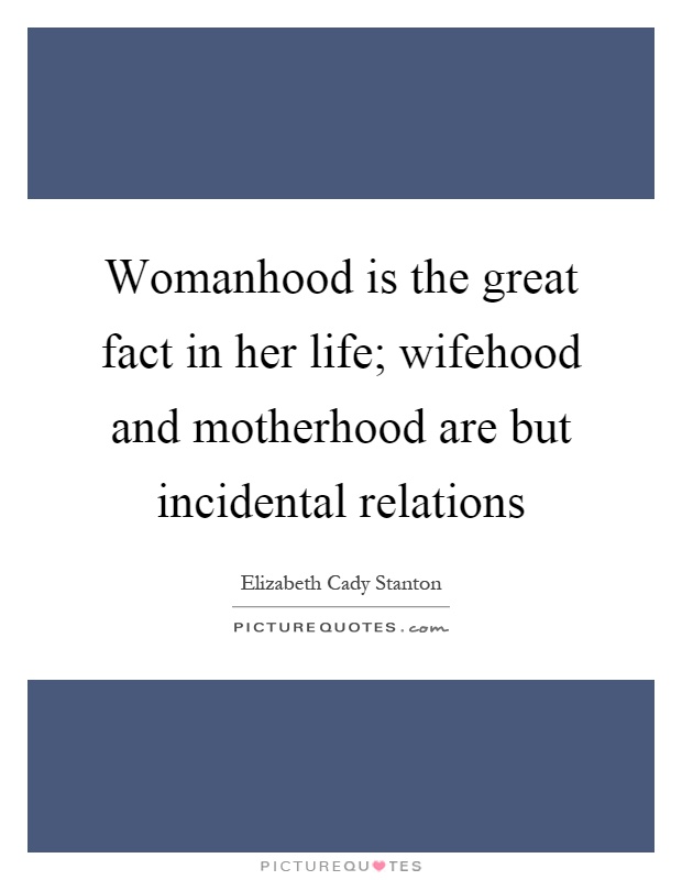 Womanhood is the great fact in her life; wifehood and motherhood are but incidental relations Picture Quote #1