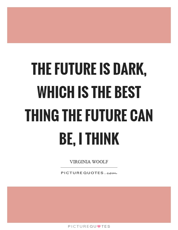 The future is dark, which is the best thing the future can be, I think Picture Quote #1