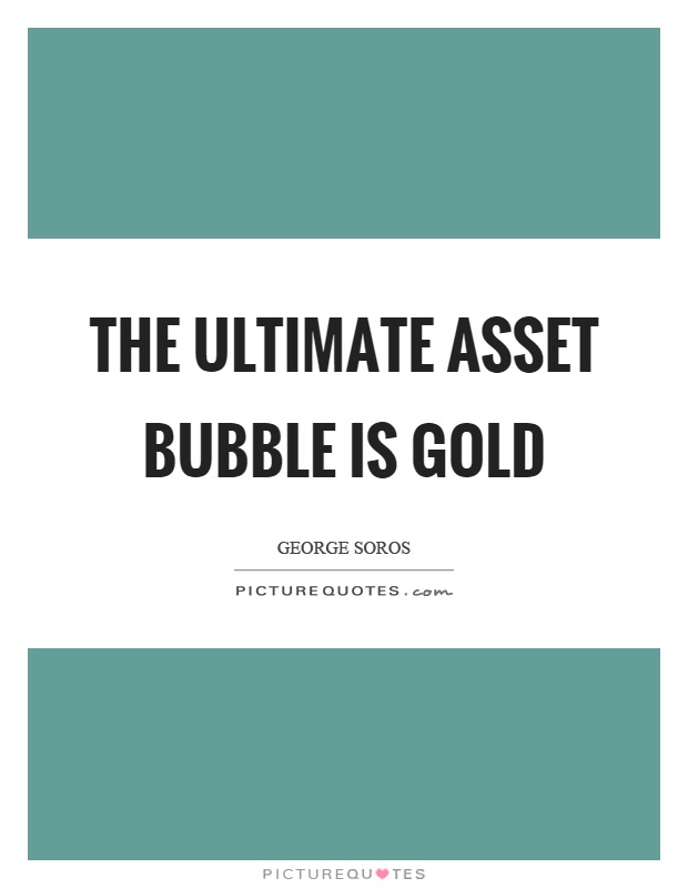 The ultimate asset bubble is gold Picture Quote #1