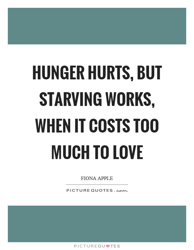Hunger hurts, but starving works, when it costs too much to love Picture Quote #1