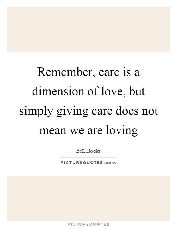 Remember, care is a dimension of love, but simply giving care does not mean we are loving Picture Quote #1