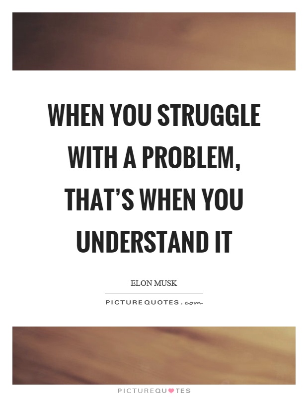 When you struggle with a problem, that’s when you understand it Picture Quote #1