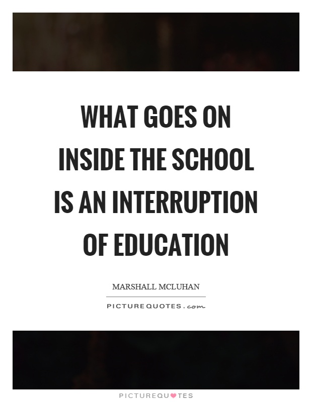 What goes on inside the school is an interruption of education Picture Quote #1