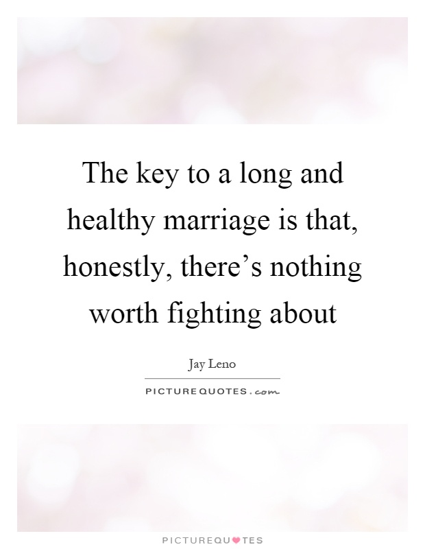The key to a long and healthy marriage is that, honestly, there’s nothing worth fighting about Picture Quote #1