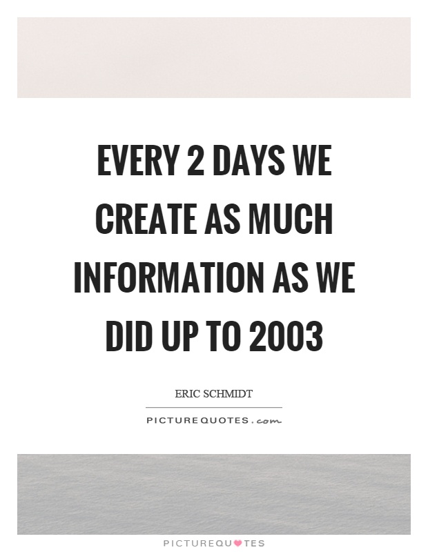 Every 2 days we create as much information as we did up to 2003 Picture Quote #1