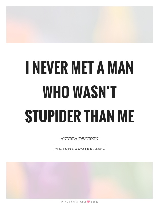 I never met a man who wasn’t stupider than me Picture Quote #1