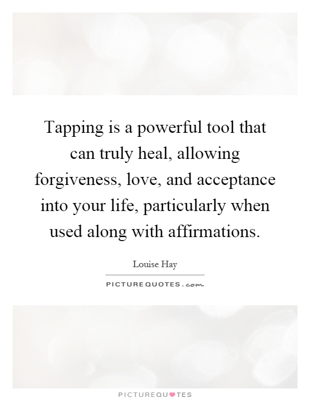 Tapping is a powerful tool that can truly heal, allowing forgiveness, love, and acceptance into your life, particularly when used along with affirmations Picture Quote #1