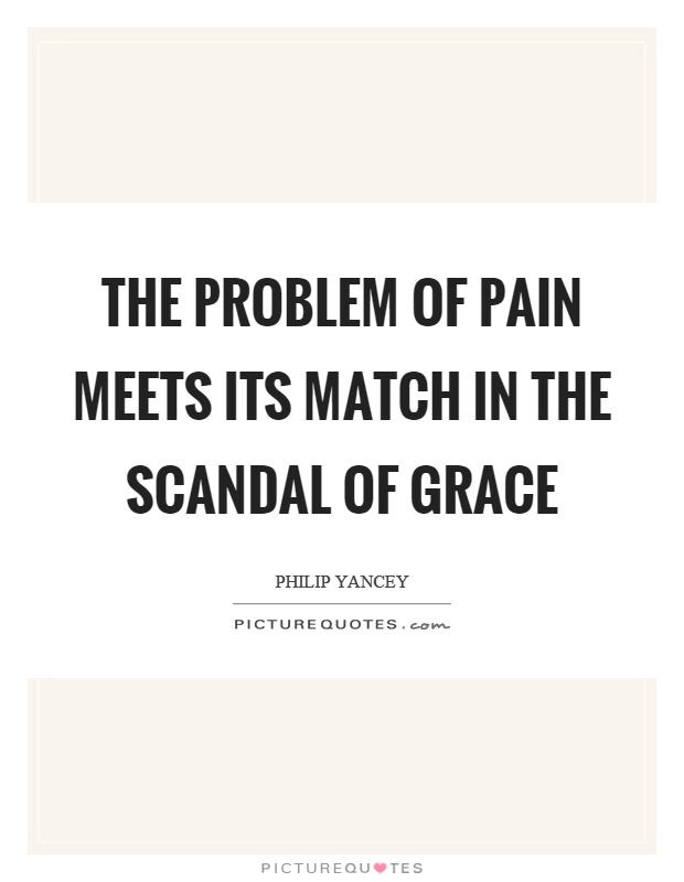 The problem of pain meets its match in the scandal of grace Picture Quote #1