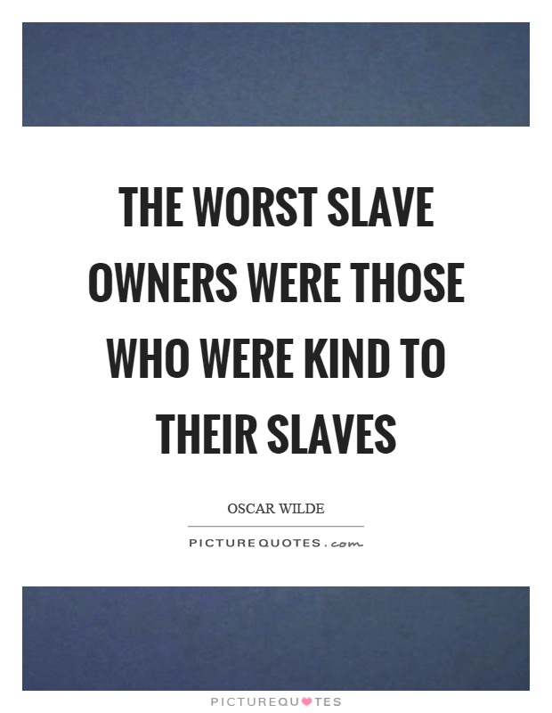 The worst slave owners were those who were kind to their slaves Picture Quote #1