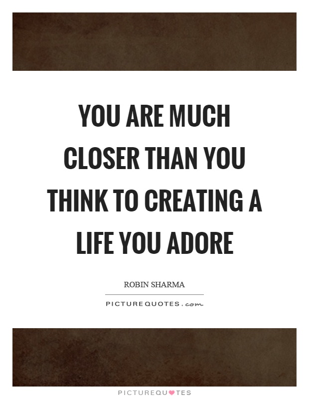 You are much closer than you think to creating a life you adore Picture Quote #1
