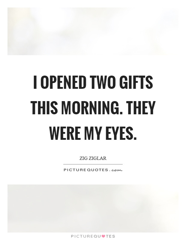 I opened two gifts this morning. They were my eyes Picture Quote #1
