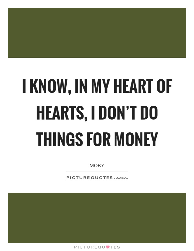 I know, in my heart of hearts, I don’t do things for money Picture Quote #1