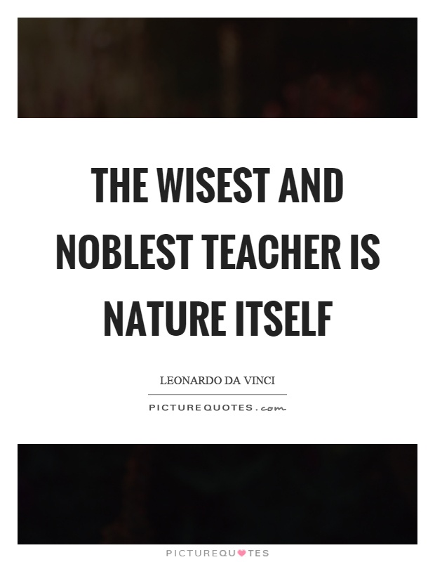The wisest and noblest teacher is nature itself Picture Quote #1