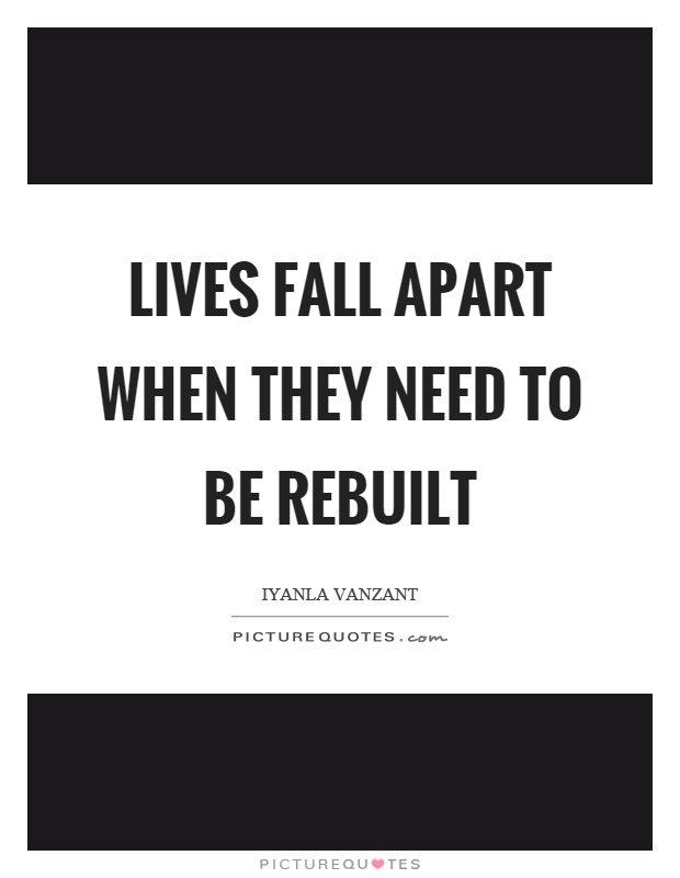 Lives fall apart when they need to be rebuilt Picture Quote #1