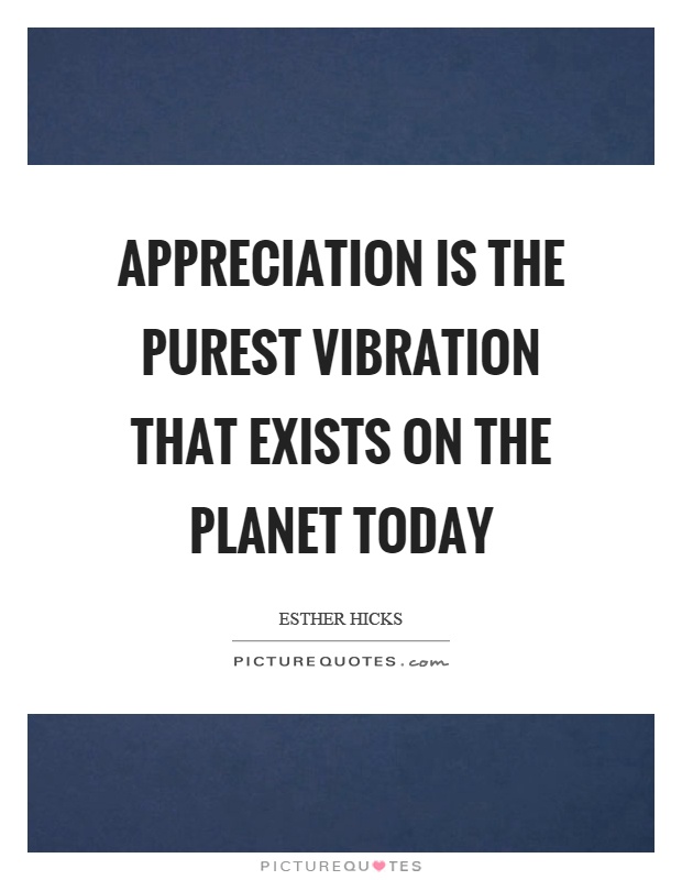 Appreciation is the purest vibration that exists on the planet today Picture Quote #1