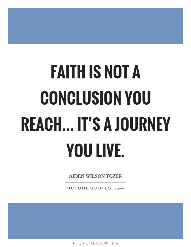 Faith is not a conclusion you reach... it’s a journey you live Picture Quote #1