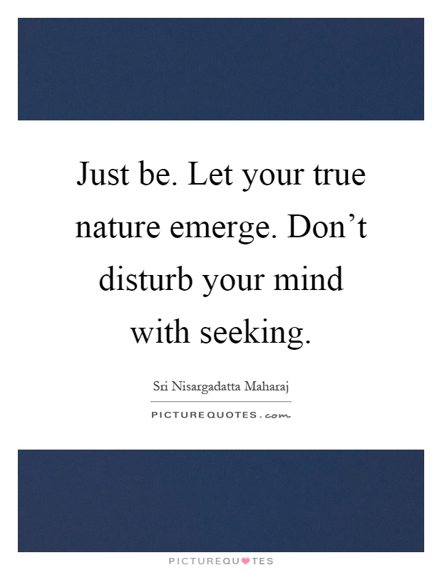 Just be. Let your true nature emerge. Don’t disturb your mind with seeking Picture Quote #1