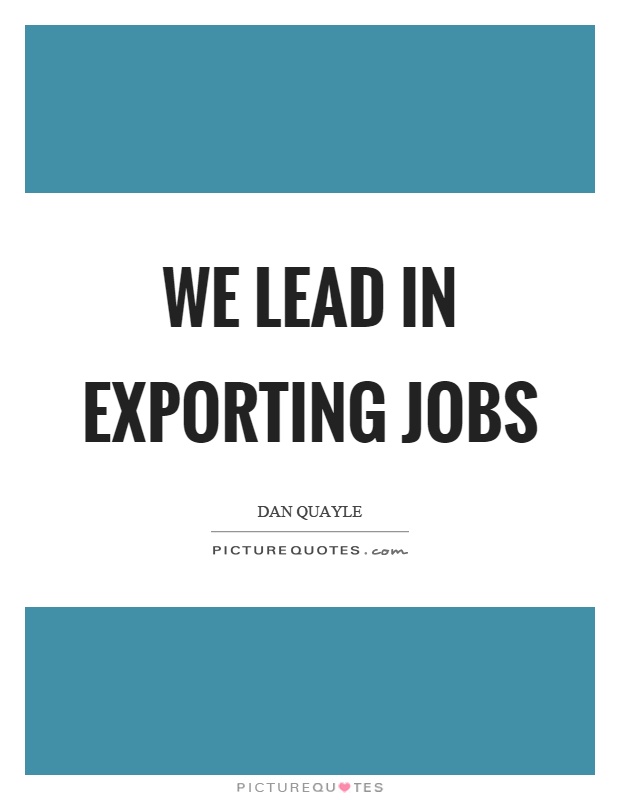 We lead in exporting jobs Picture Quote #1