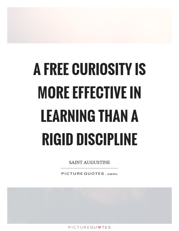 A free curiosity is more effective in learning than a rigid discipline Picture Quote #1