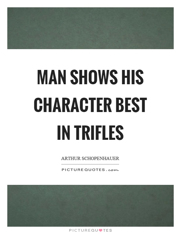 Man shows his character best in trifles Picture Quote #1