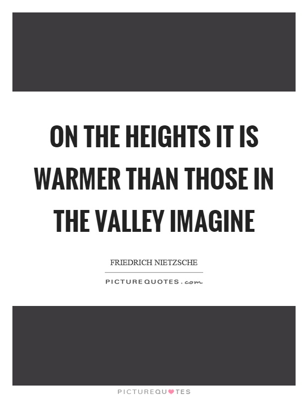 On the heights it is warmer than those in the valley imagine Picture Quote #1