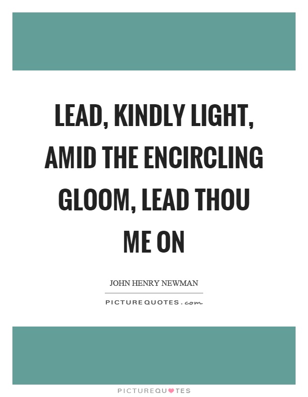 Lead, kindly light, amid the encircling gloom, lead thou me on Picture Quote #1