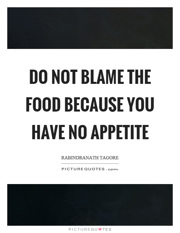 Do not blame the food because you have no appetite Picture Quote #1