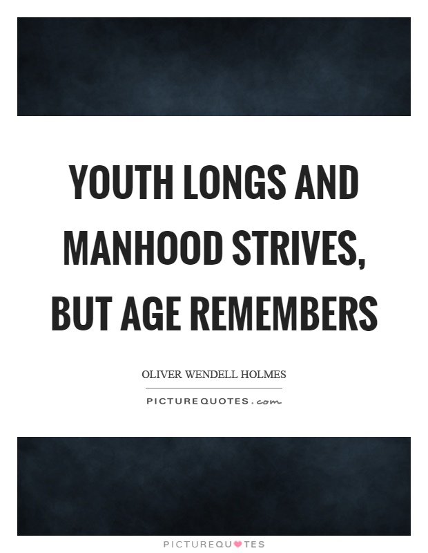 Youth longs and manhood strives, but age remembers Picture Quote #1
