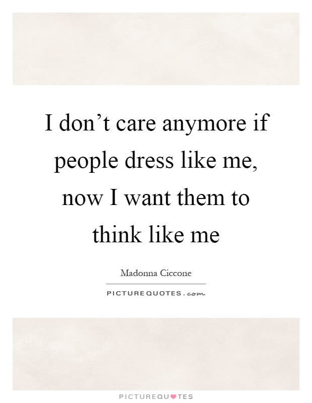 I don’t care anymore if people dress like me, now I want them to think like me Picture Quote #1