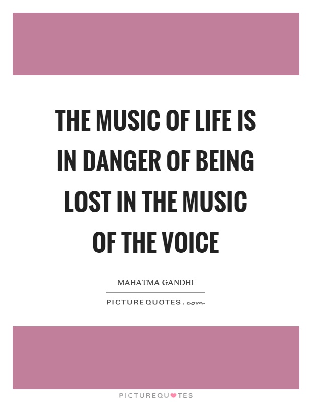 The music of life is in danger of being lost in the music of the voice Picture Quote #1
