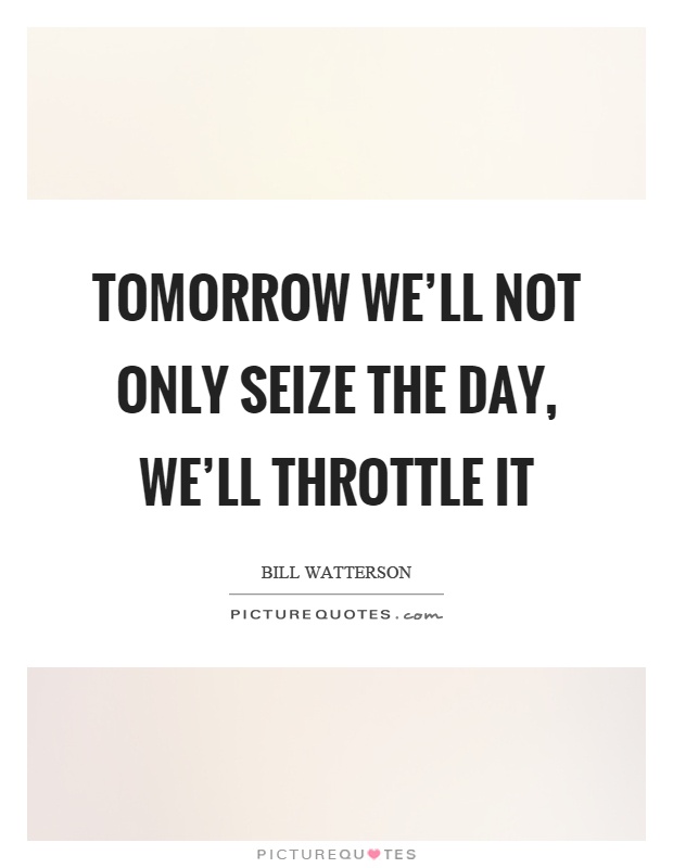 Tomorrow we’ll not only seize the day, we’ll throttle it Picture Quote #1