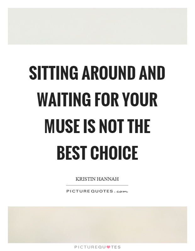 Sitting around and waiting for your muse is not the best choice Picture Quote #1
