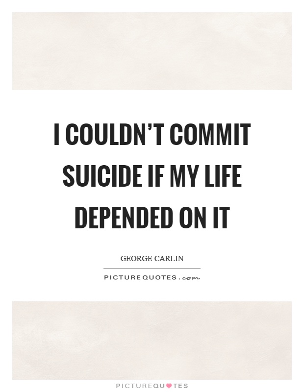 I couldn’t commit suicide if my life depended on it Picture Quote #1