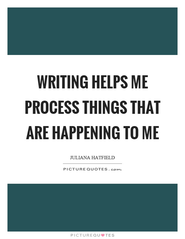 Writing helps me process things that are happening to me Picture Quote #1
