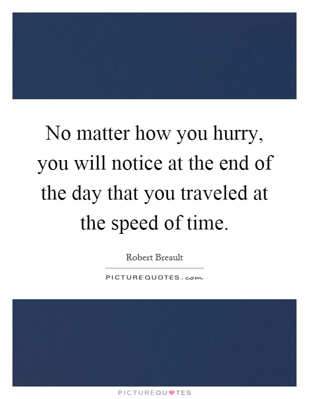 No matter how you hurry, you will notice at the end of the day that you traveled at the speed of time Picture Quote #1