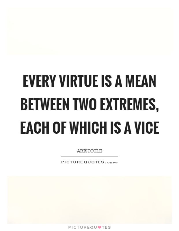 Every virtue is a mean between two extremes, each of which is a vice Picture Quote #1