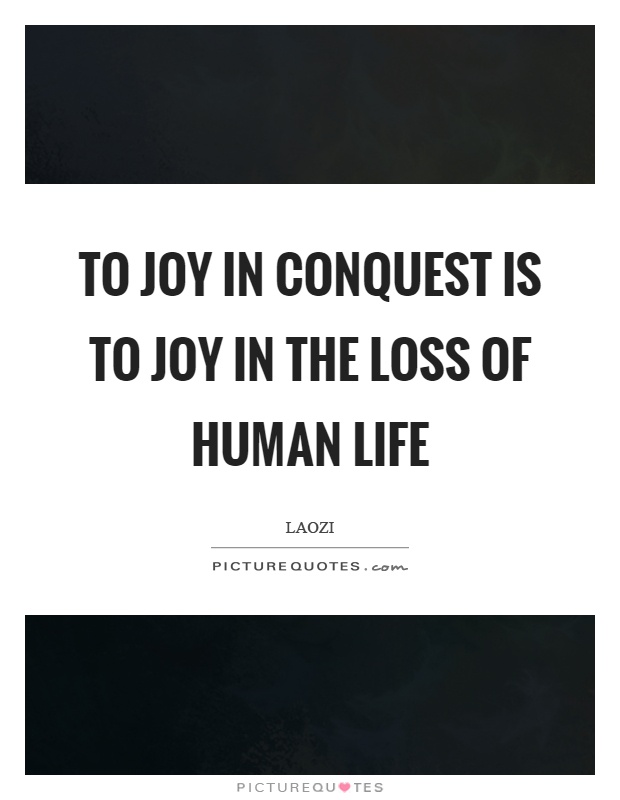To joy in conquest is to joy in the loss of human life Picture Quote #1