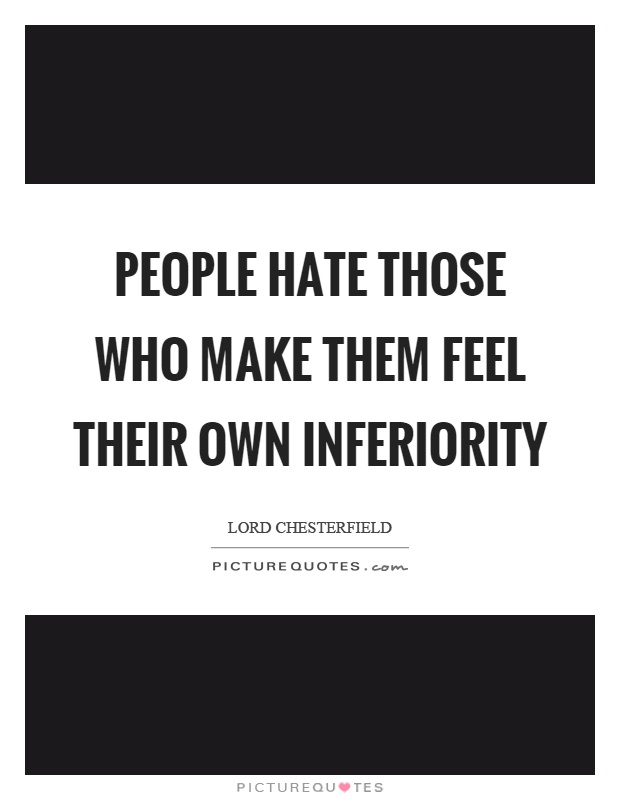 People hate those who make them feel their own inferiority Picture Quote #1